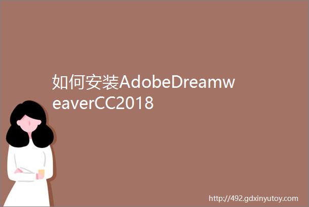 如何安装AdobeDreamweaverCC2018