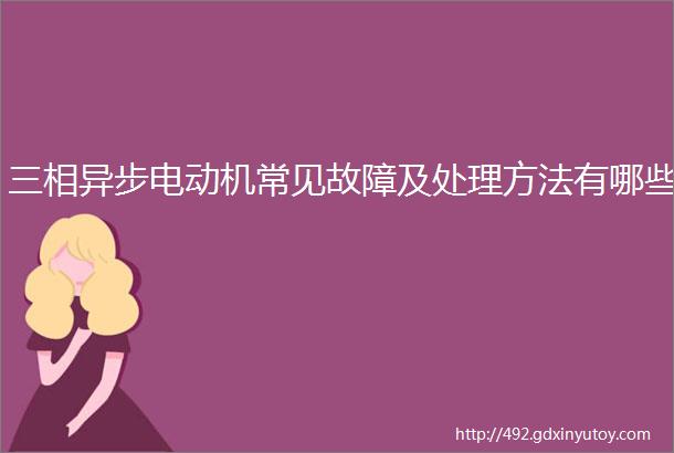 三相异步电动机常见故障及处理方法有哪些