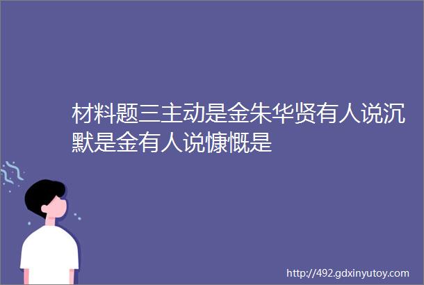 材料题三主动是金朱华贤有人说沉默是金有人说慷慨是