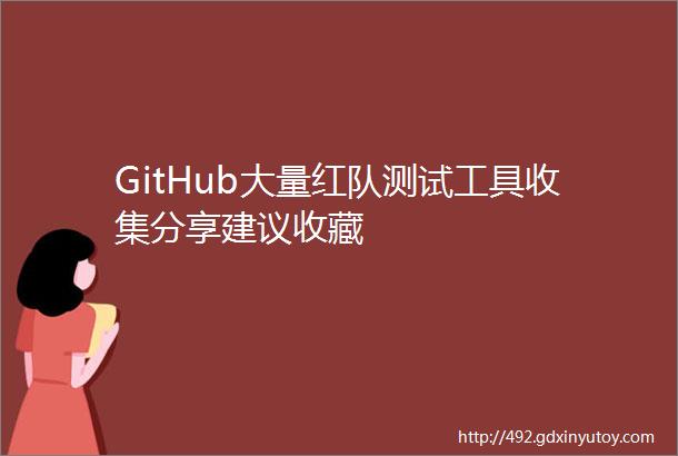 GitHub大量红队测试工具收集分享建议收藏